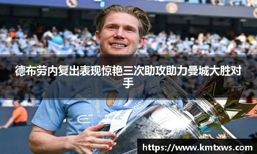 德布劳内复出表现惊艳三次助攻助力曼城大胜对手
