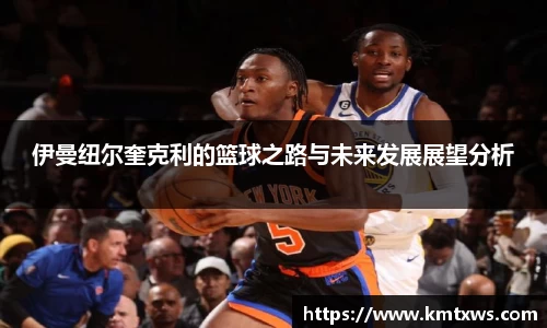 伊曼纽尔奎克利的篮球之路与未来发展展望分析