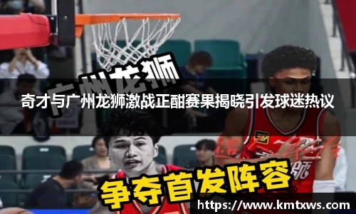 奇才与广州龙狮激战正酣赛果揭晓引发球迷热议