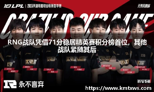 RNG战队凭借71分稳居精英赛积分榜首位，其他战队紧随其后